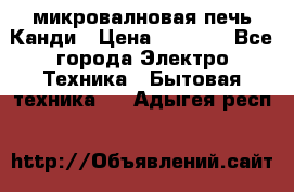 микровалновая печь Канди › Цена ­ 1 500 - Все города Электро-Техника » Бытовая техника   . Адыгея респ.